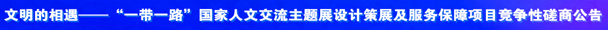 “一带一路”国家人文交流主题展设计策展及服务保障项目竞争性磋商公告