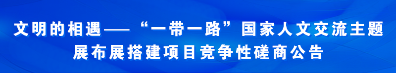 “一带一路”国家人文交流主题展布展搭建项目竞争性磋商公告
